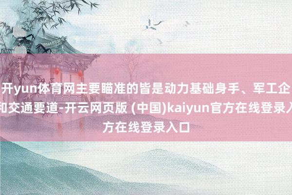 开yun体育网主要瞄准的皆是动力基础身手、军工企业和交通要道-开云网页版 (中国)kaiyun官方在线登录入口