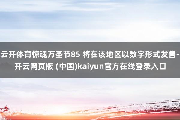云开体育惊魂万圣节85 将在该地区以数字形式发售-开云网页版 (中国)kaiyun官方在线登录入口