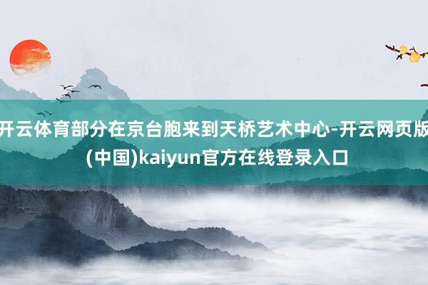 开云体育部分在京台胞来到天桥艺术中心-开云网页版 (中国)kaiyun官方在线登录入口