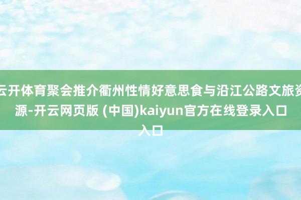 云开体育聚会推介衢州性情好意思食与沿江公路文旅资源-开云网页版 (中国)kaiyun官方在线登录入口