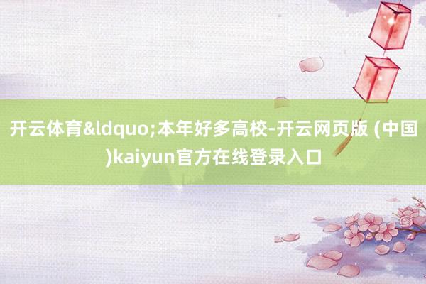 开云体育&ldquo;本年好多高校-开云网页版 (中国)kaiyun官方在线登录入口