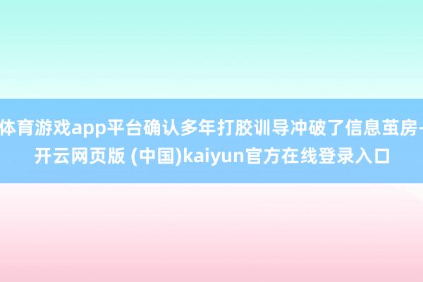 体育游戏app平台确认多年打胶训导冲破了信息茧房-开云网页版 (中国)kaiyun官方在线登录入口
