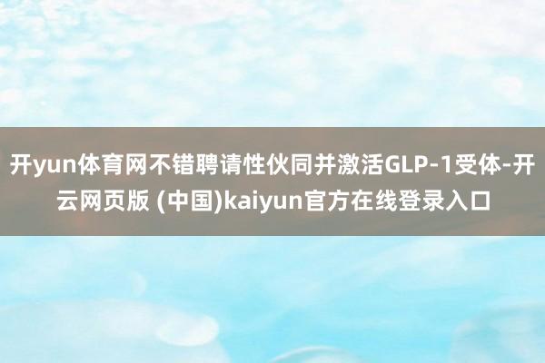 开yun体育网不错聘请性伙同并激活GLP-1受体-开云网页版 (中国)kaiyun官方在线登录入口