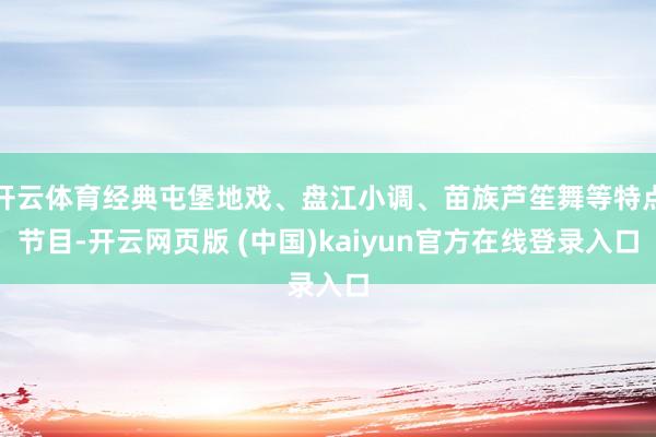 开云体育经典屯堡地戏、盘江小调、苗族芦笙舞等特点节目-开云网页版 (中国)kaiyun官方在线登录入口