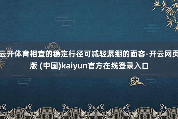 云开体育相宜的稳定行径可减轻紧绷的面容-开云网页版 (中国)kaiyun官方在线登录入口