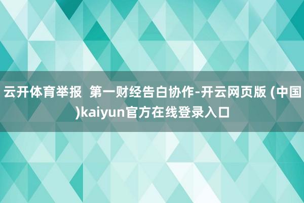云开体育举报 第一财经告白协作-开云网页版 (中国)kaiyun官方在线登录入口