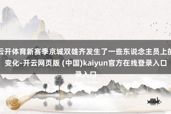 云开体育新赛季京城双雄齐发生了一些东说念主员上的变化-开云网页版 (中国)kaiyun官方在线登录入口