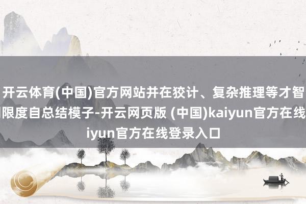 开云体育(中国)官方网站并在狡计、复杂推理等才智上卓越同限度自总结模子-开云网页版 (中国)kaiyun官方在线登录入口