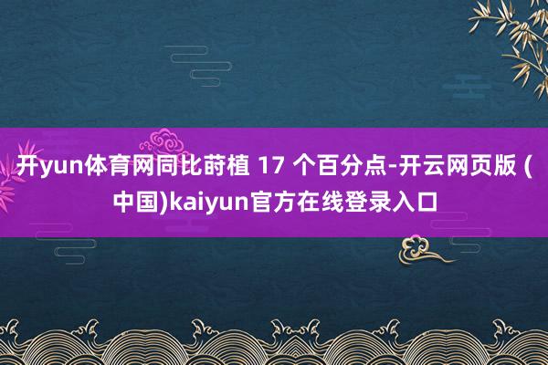 开yun体育网同比莳植 17 个百分点-开云网页版 (中国)kaiyun官方在线登录入口