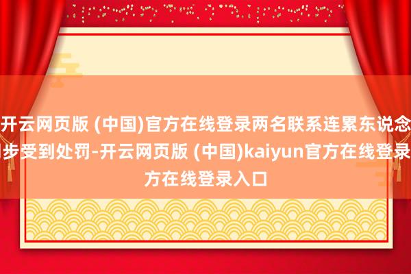 开云网页版 (中国)官方在线登录两名联系连累东说念主同步受到处罚-开云网页版 (中国)kaiyun官方在线登录入口