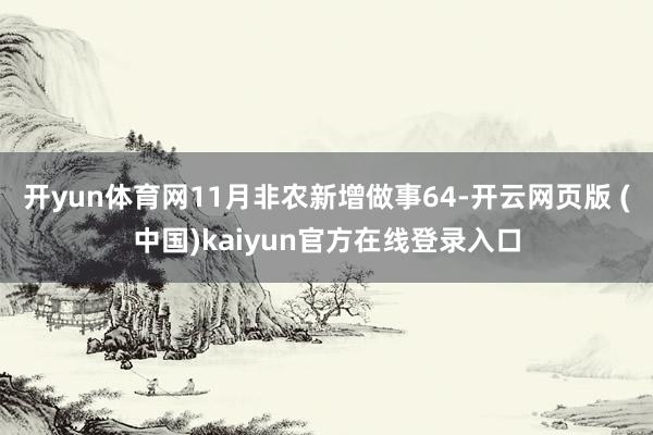 开yun体育网11月非农新增做事64-开云网页版 (中国)kaiyun官方在线登录入口