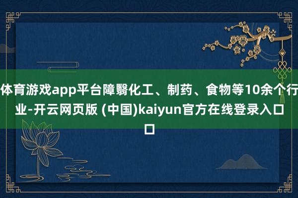 体育游戏app平台障翳化工、制药、食物等10余个行业-开云网页版 (中国)kaiyun官方在线登录入口