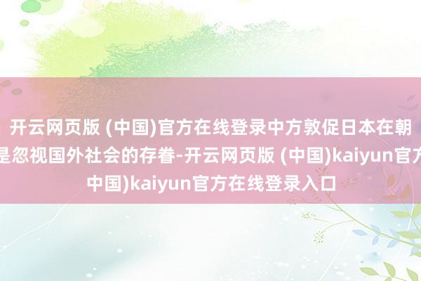 开云网页版 (中国)官方在线登录中方敦促日本在朝当局正视而不是忽视国外社会的存眷-开云网页版 (中国)kaiyun官方在线登录入口