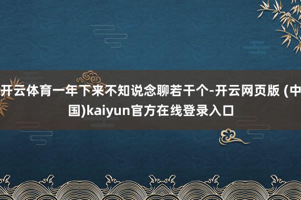 开云体育一年下来不知说念聊若干个-开云网页版 (中国)kaiyun官方在线登录入口