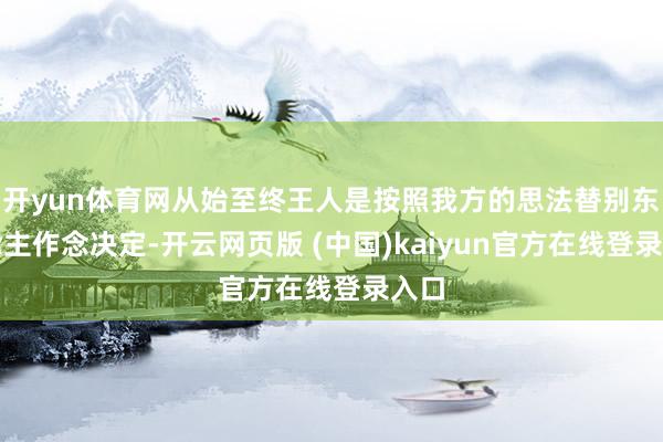 开yun体育网从始至终王人是按照我方的思法替别东说念主作念决定-开云网页版 (中国)kaiyun官方在线登录入口