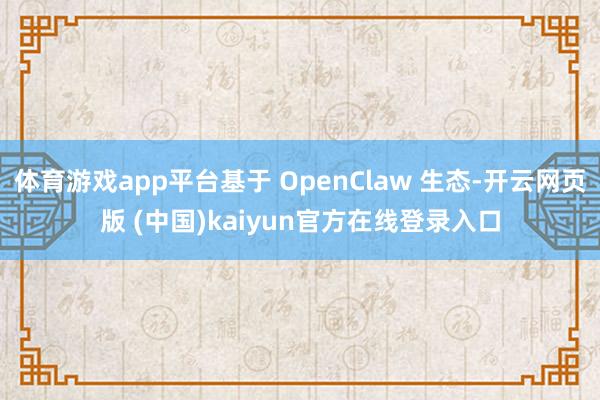 体育游戏app平台基于 OpenClaw 生态-开云网页版 (中国)kaiyun官方在线登录入口